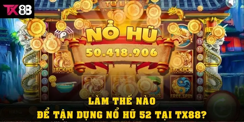 Làm thế nào để tận dụng nổ hũ 52 tại TX88